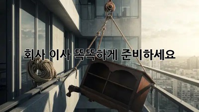 회사 이사, 똑똑하게 준비하세요!